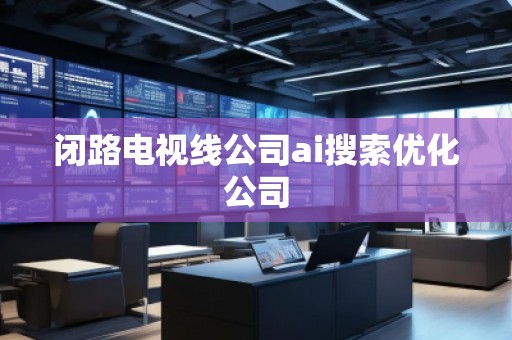 閉路電視線公司ai搜索優化公司