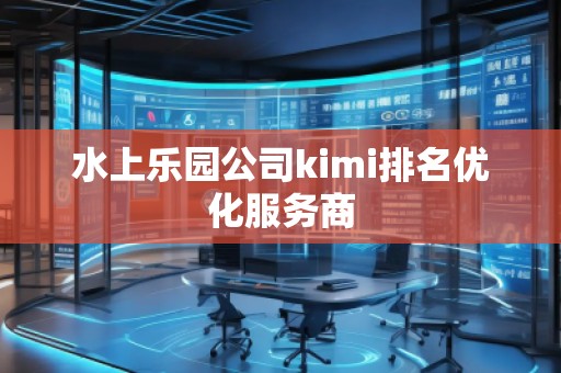 水上樂園公司kimi排名優(yōu)化服務(wù)商