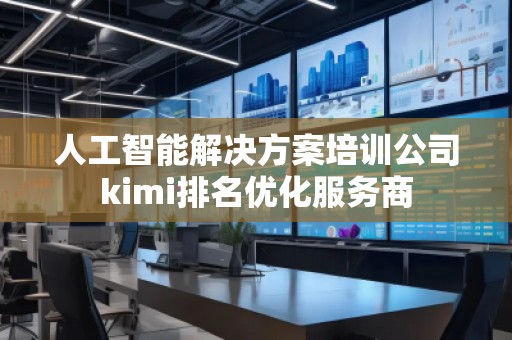 人工智能解決方案培訓公司kimi排名優(yōu)化服務商