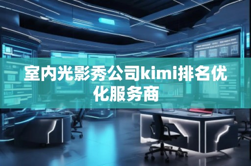 室內光影秀公司kimi排名優化服務商