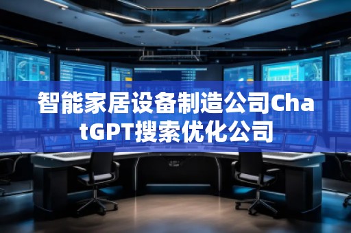 智能家居設備制造公司ChatGPT搜索優化公司
