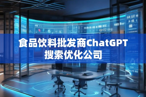 食品飲料批發商ChatGPT搜索優化公司 食品飲料批發商ChatGPT搜索優化公司