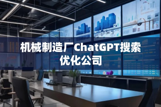 機械制造廠ChatGPT搜索優化公司 機械制造廠ChatGPT搜索優化公司