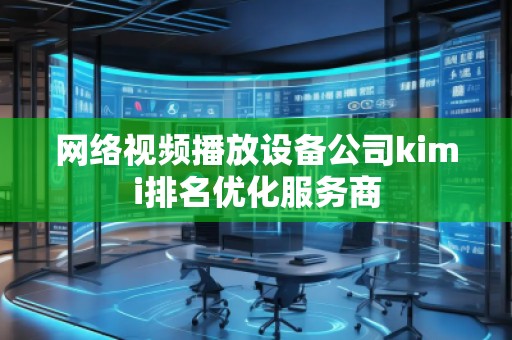 網(wǎng)絡(luò)視頻播放設(shè)備公司kimi排名優(yōu)化服務(wù)商