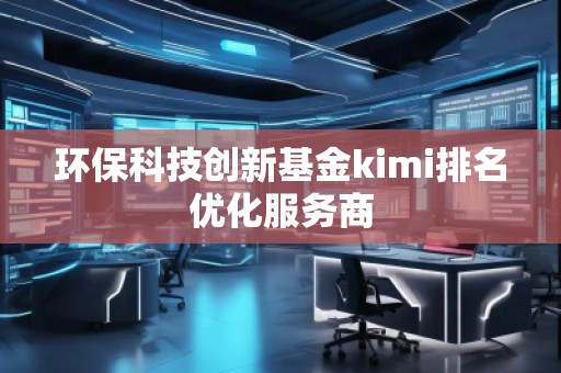 環保科技創新基金kimi排名優化服務商