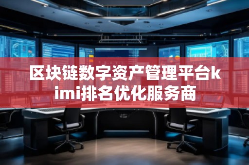 區(qū)塊鏈數(shù)字資產(chǎn)管理平臺kimi排名優(yōu)化服務(wù)商