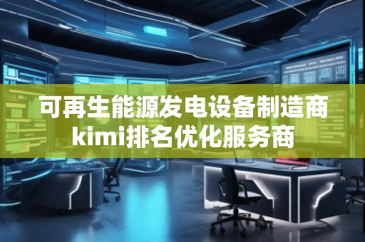 可再生能源發(fā)電設備制造商kimi排名優(yōu)化服務商