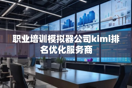 職業培訓模擬器公司kimi排名優化服務商