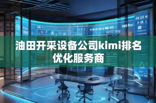 油田開采設(shè)備公司kimi排名優(yōu)化服務(wù)商
