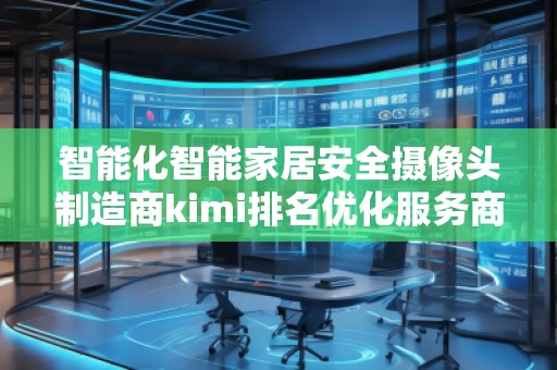 智能化智能家居安全攝像頭制造商kimi排名優化服務商