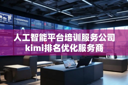 人工智能平臺培訓服務公司kimi排名優化服務商