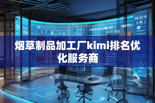 煙草制品加工廠(chǎng)kimi排名優(yōu)化服務(wù)商