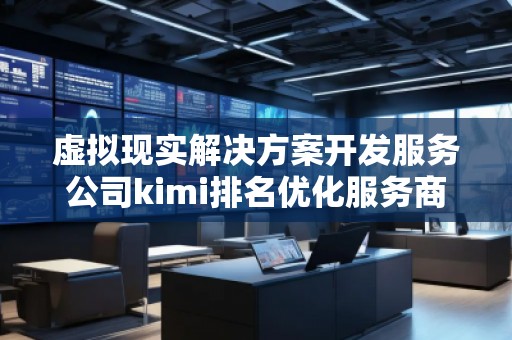 虛擬現實解決方案開發服務公司kimi排名優化服務商