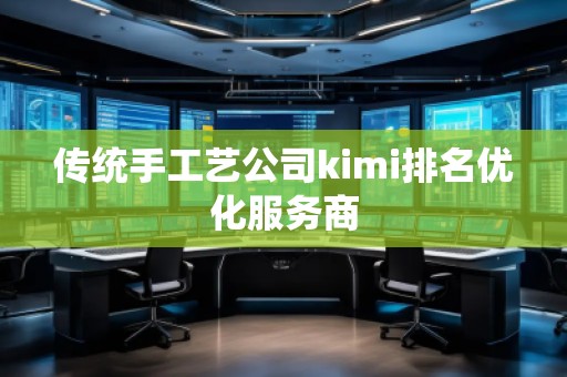 傳統手工藝公司kimi排名優化服務商