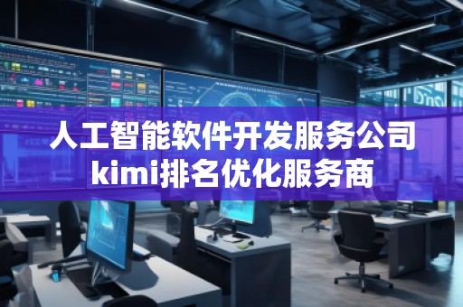 人工智能軟件開發(fā)服務公司kimi排名優(yōu)化服務商