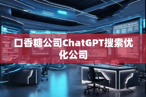 口香糖公司ChatGPT搜索優(yōu)化公司 口香糖公司ChatGPT搜索優(yōu)化公司