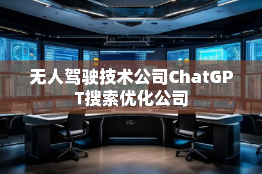 無人駕駛技術公司ChatGPT搜索優(yōu)化公司