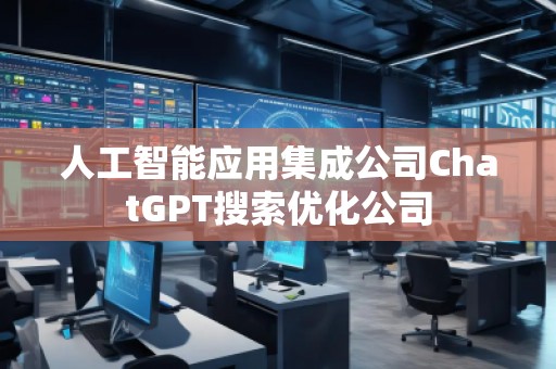 人工智能應用集成公司ChatGPT搜索優化公司