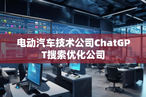 電動汽車技術公司ChatGPT搜索優化公司