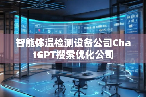 智能體溫檢測設(shè)備公司ChatGPT搜索優(yōu)化公司