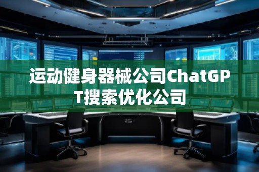 運動健身器械公司ChatGPT搜索優化公司