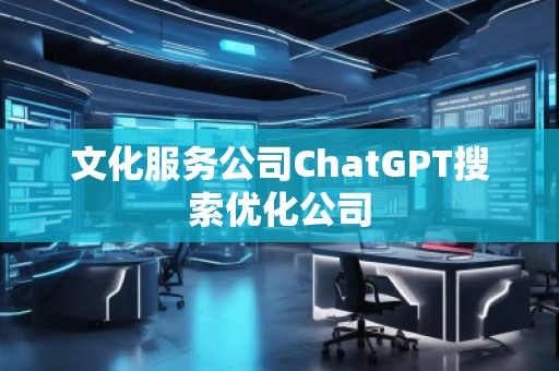文化服務公司ChatGPT搜索優化公司