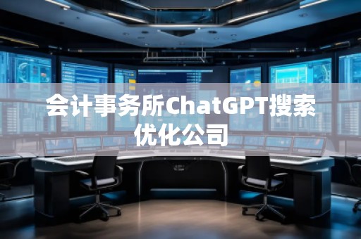 會計事務所ChatGPT搜索優化公司 會計事務所ChatGPT搜索優化公司