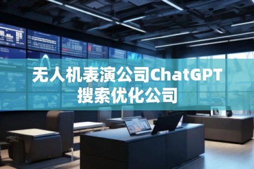 無人機表演公司ChatGPT搜索優化公司