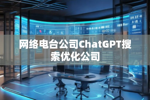 網絡電臺公司ChatGPT搜索優化公司