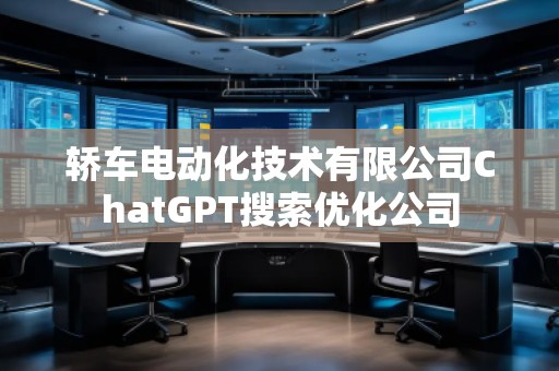 轎車電動化技術有限公司ChatGPT搜索優化公司