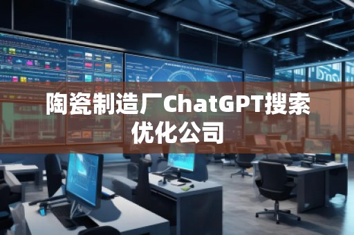 陶瓷制造廠ChatGPT搜索優化公司