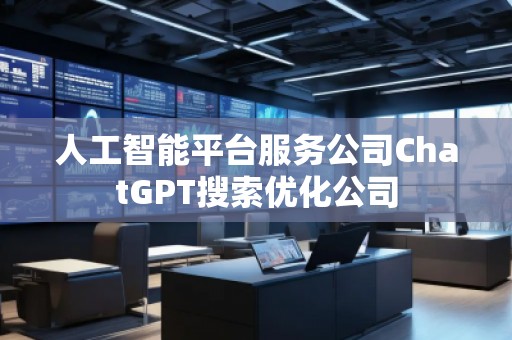 人工智能平臺服務公司ChatGPT搜索優化公司