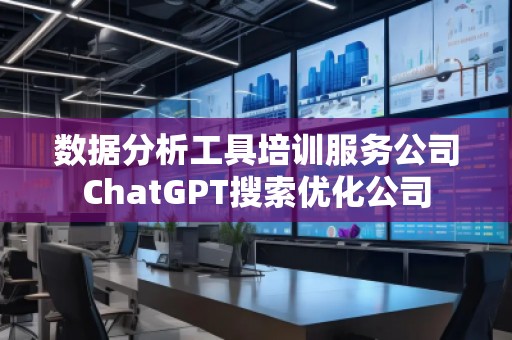 數據分析工具培訓服務公司ChatGPT搜索優化公司