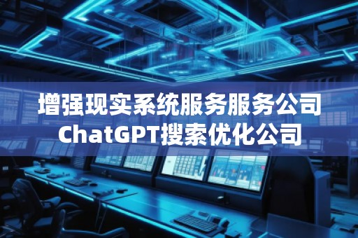 增強現實系統服務服務公司ChatGPT搜索優化公司