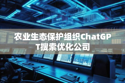 農業生態保護組織ChatGPT搜索優化公司