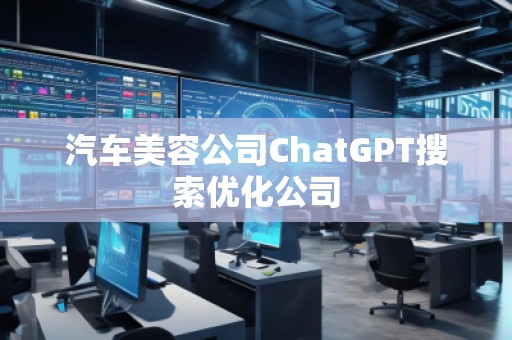 汽車美容公司ChatGPT搜索優(yōu)化公司