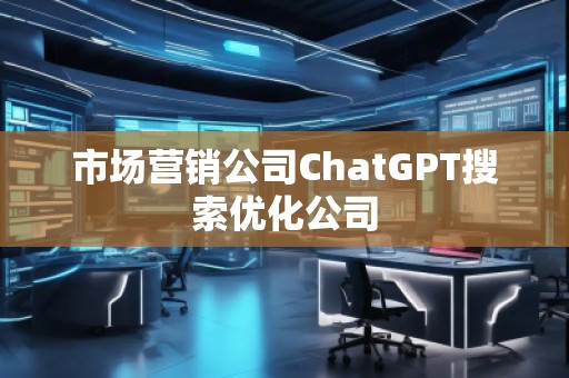 市場營銷公司ChatGPT搜索優化公司