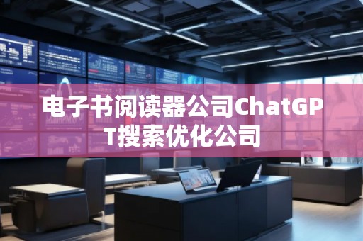 電子書閱讀器公司ChatGPT搜索優(yōu)化公司