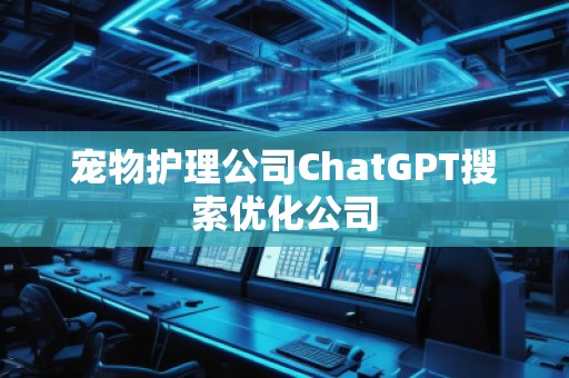 寵物護理公司ChatGPT搜索優化公司