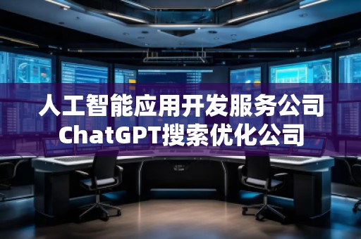 人工智能應(yīng)用開發(fā)服務(wù)公司ChatGPT搜索優(yōu)化公司