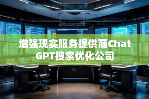 增強現實服務提供商ChatGPT搜索優化公司