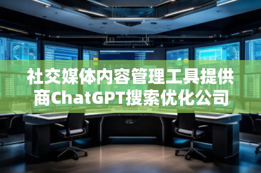 社交媒體內(nèi)容管理工具提供商ChatGPT搜索優(yōu)化公司