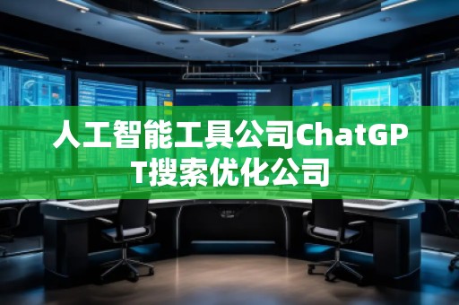 人工智能工具公司ChatGPT搜索優(yōu)化公司