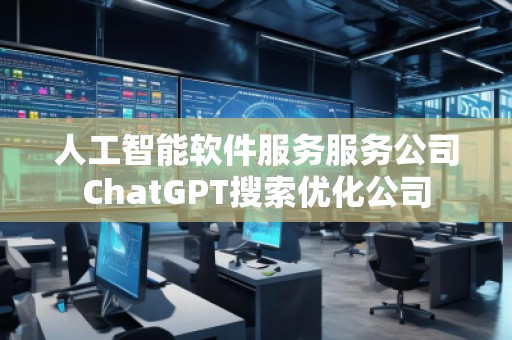 人工智能軟件服務服務公司ChatGPT搜索優化公司