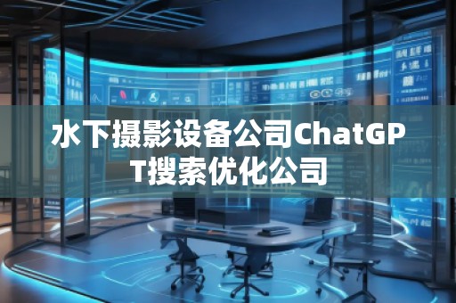 水下攝影設(shè)備公司ChatGPT搜索優(yōu)化公司