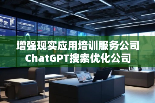 增強現實應用培訓服務公司ChatGPT搜索優化公司