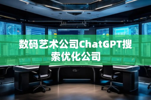 數碼藝術公司ChatGPT搜索優化公司