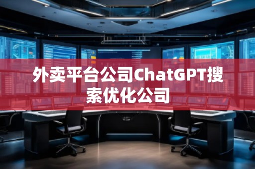 外賣平臺(tái)公司ChatGPT搜索優(yōu)化公司