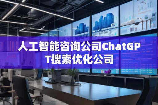 人工智能咨詢公司ChatGPT搜索優化公司