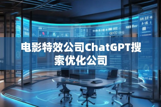 電影特效公司ChatGPT搜索優化公司
